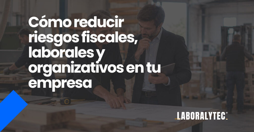Cómo reducir riesgos fiscales, laborales y organizativos en tu empresa